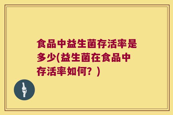 食品中益生菌存活率是多少(益生菌在食品中存活率如何？)
