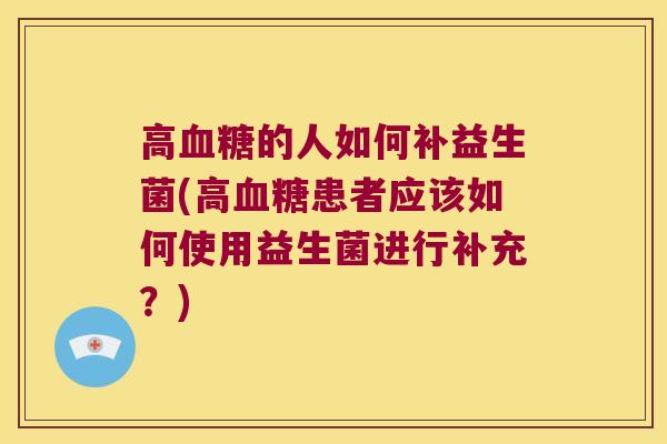 高的人如何补益生菌(高患者应该如何使用益生菌进行补充？)
