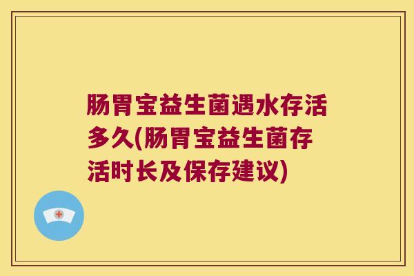 肠胃宝益生菌遇水存活多久(肠胃宝益生菌存活时长及保存建议)