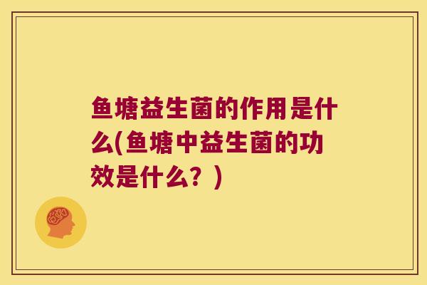 鱼塘益生菌的作用是什么(鱼塘中益生菌的功效是什么？)