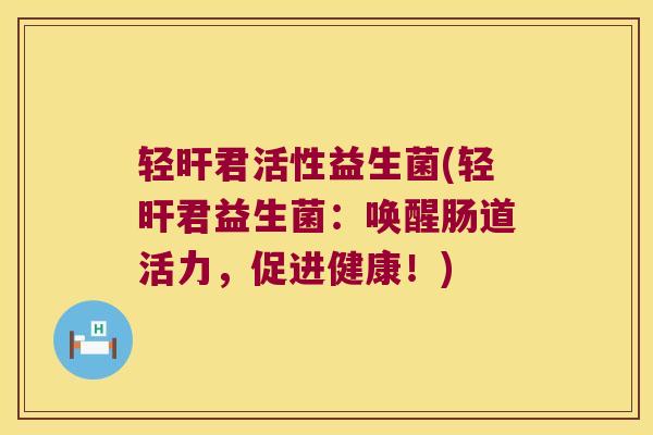 轻旰君活性益生菌(轻旰君益生菌：唤醒肠道活力，促进健康！)
