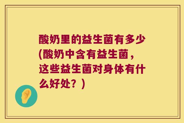 酸奶里的益生菌有多少(酸奶中含有益生菌，这些益生菌对身体有什么好处？)