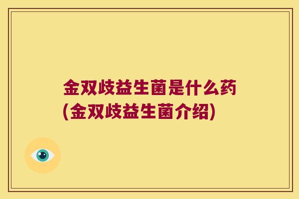 金双歧益生菌是什么药(金双歧益生菌介绍)
