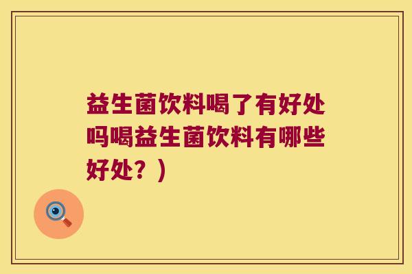 益生菌饮料喝了有好处吗喝益生菌饮料有哪些好处？)