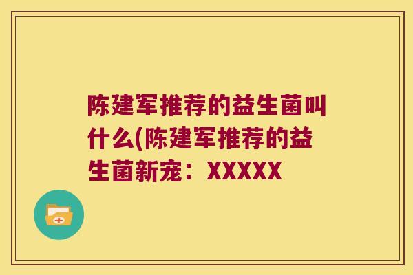 陈建军推荐的益生菌叫什么(陈建军推荐的益生菌新宠：XXXXX