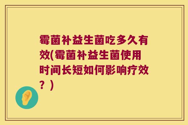 霉菌补益生菌吃多久有效(霉菌补益生菌使用时间长短如何影响疗效？)