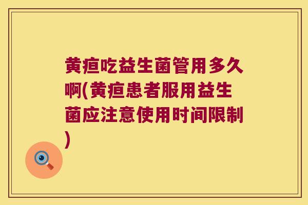 黄疸吃益生菌管用多久啊(黄疸患者服用益生菌应注意使用时间限制) 黄疸吃益生菌管用多久啊(黄疸患者服用益生菌应注意使用时间限制)