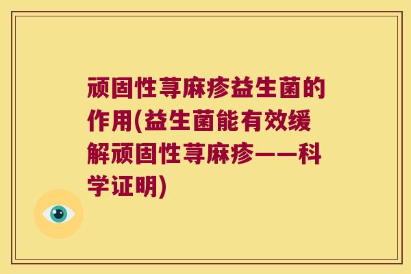 顽固性荨麻疹益生菌的作用(益生菌能有效缓解顽固性荨麻疹——科学证明)