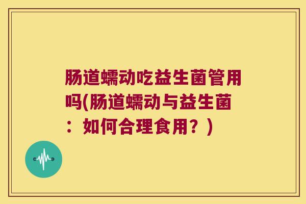 肠道蠕动吃益生菌管用吗(肠道蠕动与益生菌：如何合理食用？)