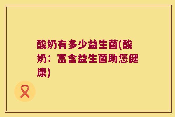 酸奶有多少益生菌(酸奶：富含益生菌助您健康)