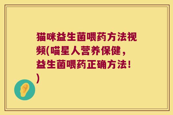 猫咪益生菌喂药方法视频(喵星人营养保健，益生菌喂药正确方法！)