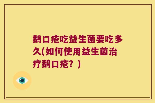 鹅口疮吃益生菌要吃多久(如何使用益生菌治疗鹅口疮？)