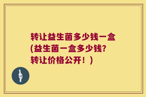 转让益生菌多少钱一盒(益生菌一盒多少钱?转让价格公开!) 转让益生菌多少钱一盒(益生菌一盒多少钱?转让价格公开!)