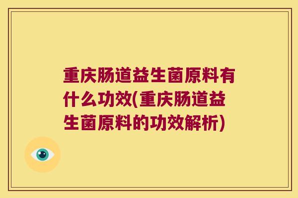 重庆肠道益生菌原料有什么功效(重庆肠道益生菌原料的功效解析)