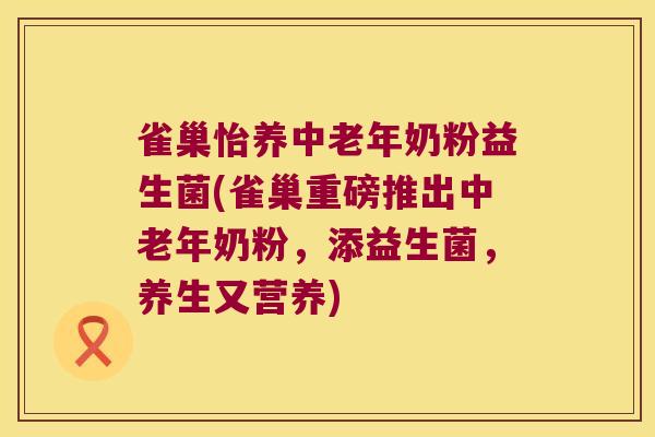 雀巢怡养中老年奶粉益生菌(雀巢重磅推出中老年奶粉，添益生菌，养生又营养)