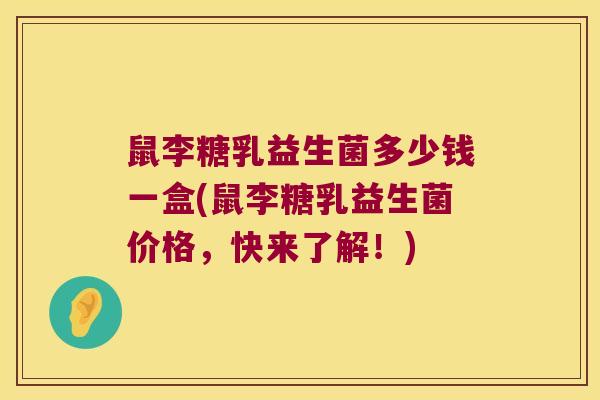 鼠李糖乳益生菌多少钱一盒(鼠李糖乳益生菌价格，快来了解！)