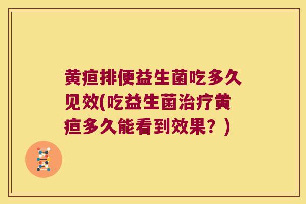 黄疸排便益生菌吃多久见效(吃益生菌治疗黄疸多久能看到效果？)