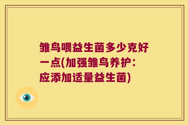 雏鸟喂益生菌多少克好一点(加强雏鸟养护：应添加适量益生菌)