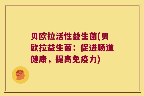 贝欧拉活性益生菌(贝欧拉益生菌:促进肠道健康,提高力) 贝欧拉活性益生菌(贝欧拉益生菌:促进肠道健康,提高力)