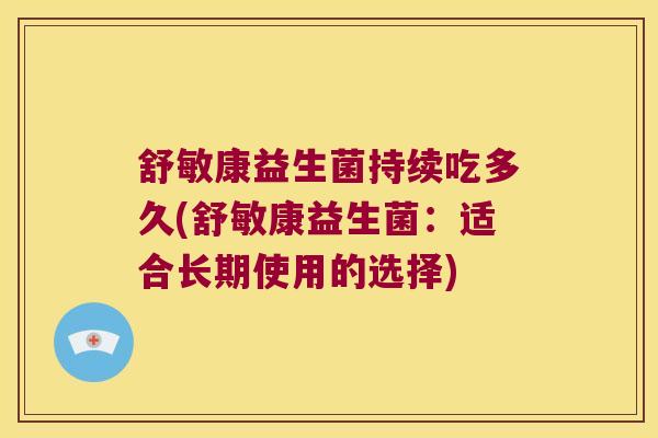 舒敏康益生菌持续吃多久(舒敏康益生菌：适合长期使用的选择)