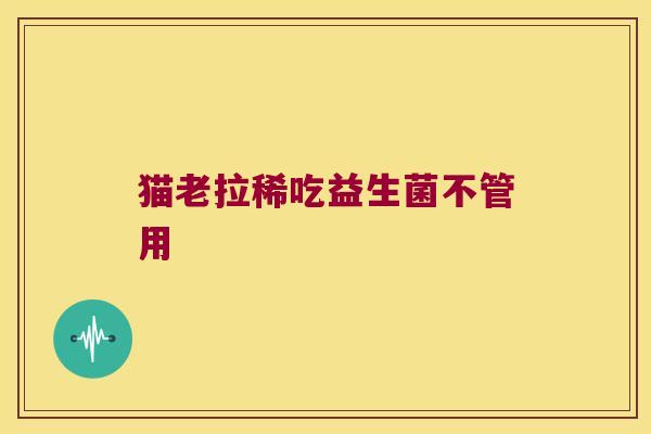 猫老拉稀吃益生菌不管用