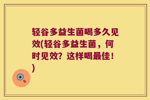 轻谷多益生菌喝多久见效(轻谷多益生菌,何时见效?这样喝佳!) 轻谷多益生菌喝多久见效(轻谷多益生菌,何时见效?这样喝佳!)