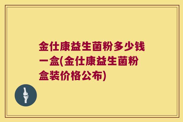 金仕康益生菌粉多少钱一盒(金仕康益生菌粉盒装价格公布) 金仕康益生菌粉多少钱一盒(金仕康益生菌粉盒装价格公布)