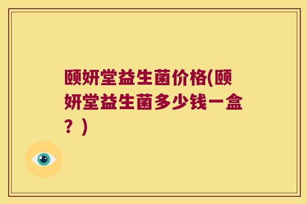 颐妍堂益生菌价格(颐妍堂益生菌多少钱一盒？)