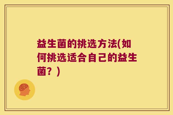益生菌的挑选方法(如何挑选适合自己的益生菌?) 益生菌的挑选方法(如何挑选适合自己的益生菌?)