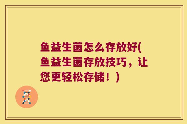 鱼益生菌怎么存放好(鱼益生菌存放技巧，让您更轻松存储！)