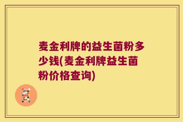 麦金利牌的益生菌粉多少钱(麦金利牌益生菌粉价格查询)
