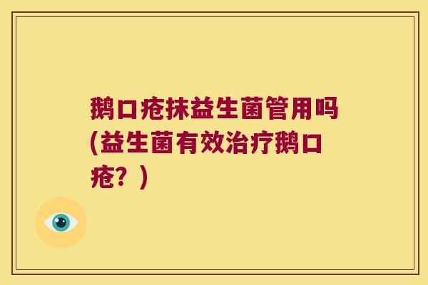 鹅口疮抹益生菌管用吗(益生菌有效治疗鹅口疮？)