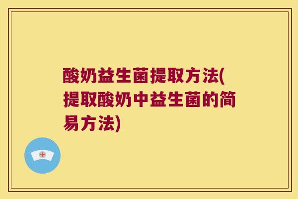 酸奶益生菌提取方法(提取酸奶中益生菌的简易方法)