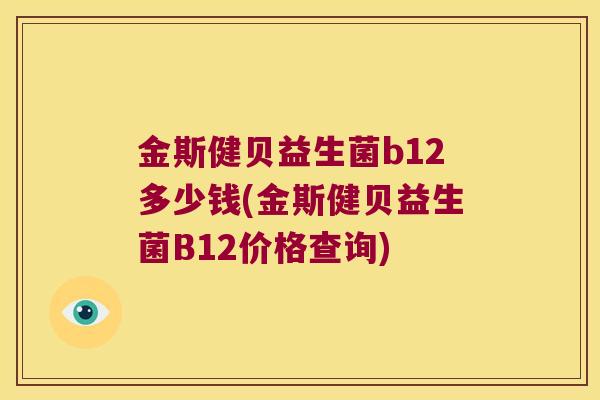 金斯健贝益生菌b12多少钱(金斯健贝益生菌B12价格查询)