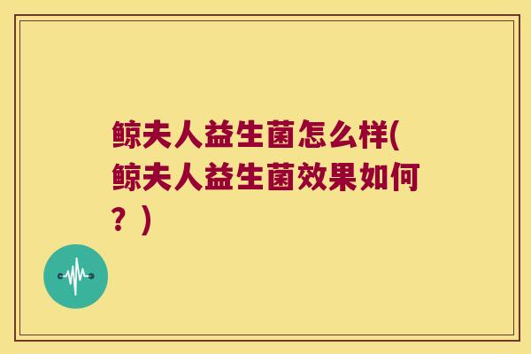 鲸夫人益生菌怎么样(鲸夫人益生菌效果如何?) 鲸夫人益生菌怎么样(鲸夫人益生菌效果如何?)