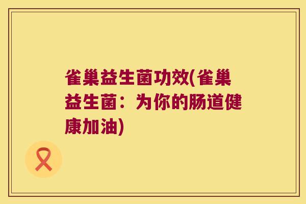 雀巢益生菌功效(雀巢益生菌：为你的肠道健康加油)