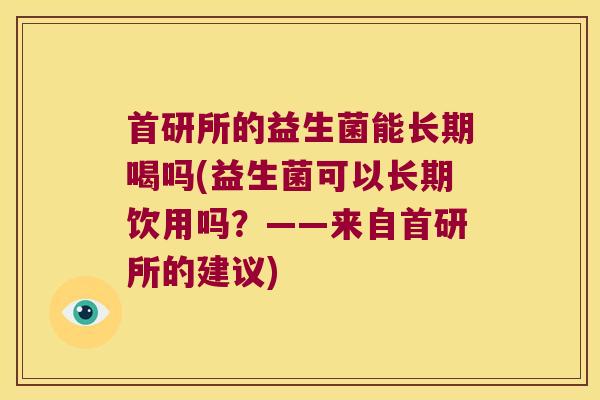 首研所的益生菌能长期喝吗(益生菌可以长期饮用吗？——来自首研所的建议)
