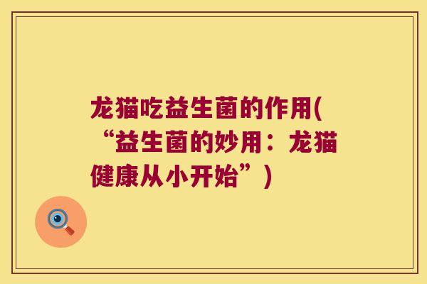 龙猫吃益生菌的作用(“益生菌的妙用：龙猫健康从小开始”)