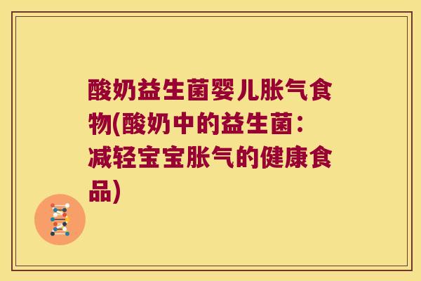 酸奶益生菌婴儿胀气食物(酸奶中的益生菌：减轻宝宝胀气的健康食品)