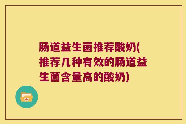 肠道益生菌推荐酸奶(推荐几种有效的肠道益生菌含量高的酸奶)
