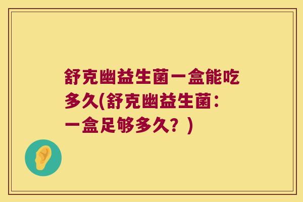 舒克幽益生菌一盒能吃多久(舒克幽益生菌：一盒足够多久？)