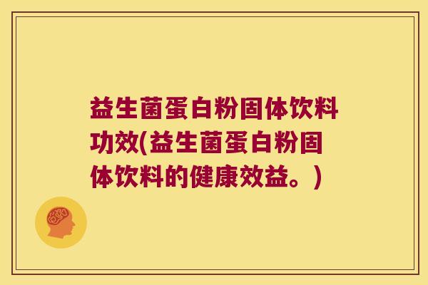 益生菌蛋白粉固体饮料功效(益生菌蛋白粉固体饮料的健康效益。)