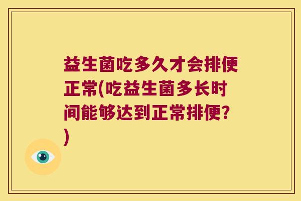 益生菌吃多久才会排便正常(吃益生菌多长时间能够达到正常排便？)