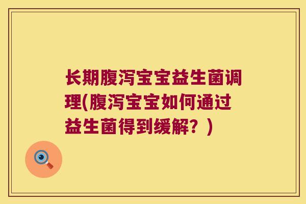 长期腹泻宝宝益生菌调理(腹泻宝宝如何通过益生菌得到缓解？)