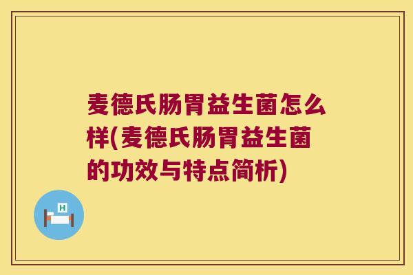 麦德氏肠胃益生菌怎么样(麦德氏肠胃益生菌的功效与特点简析)
