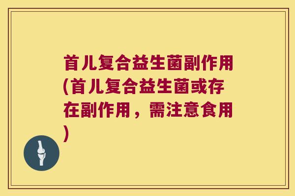 首儿复合益生菌副作用(首儿复合益生菌或存在副作用，需注意食用)