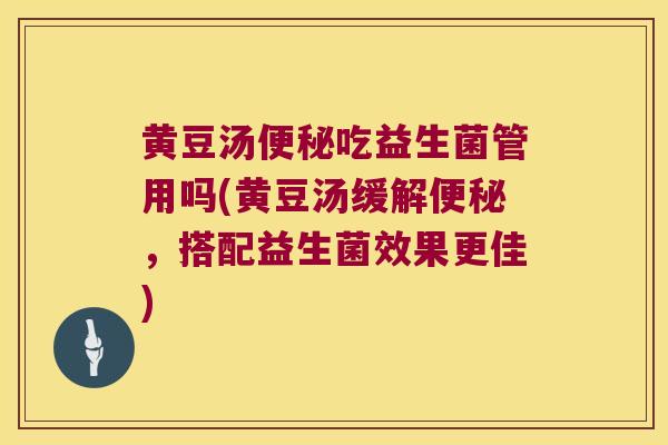 黄豆汤便秘吃益生菌管用吗(黄豆汤缓解便秘，搭配益生菌效果更佳)