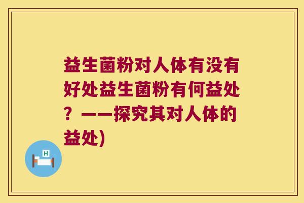 益生菌粉对人体有没有好处益生菌粉有何益处？——探究其对人体的益处)