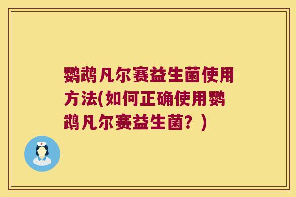 鹦鹉凡尔赛益生菌使用方法(如何正确使用鹦鹉凡尔赛益生菌?) 鹦鹉凡尔赛益生菌使用方法(如何正确使用鹦鹉凡尔赛益生菌?)
