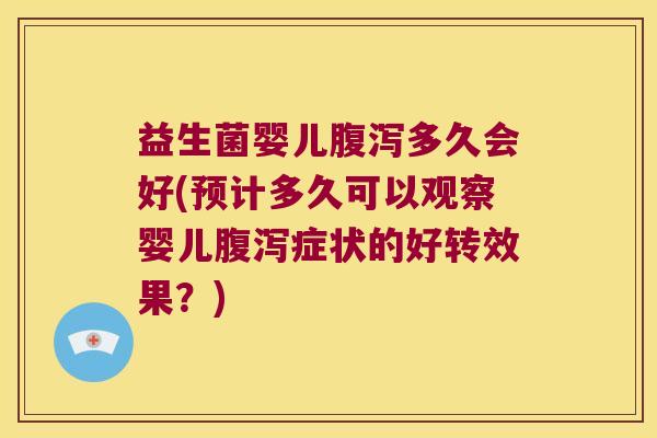 益生菌婴儿腹泻多久会好(预计多久可以观察婴儿腹泻症状的好转效果？)